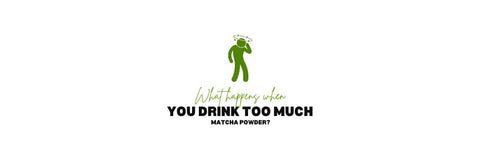 What happens when u drink too much matcha